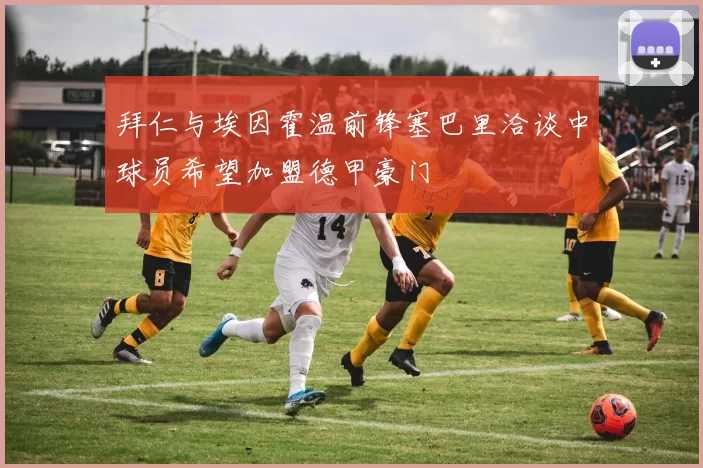 拜仁与埃因霍温前锋塞巴里洽谈中球员希望加盟德甲豪门
