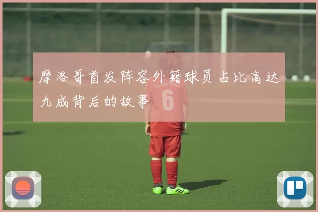 摩洛哥首发阵容外籍球员占比高达九成背后的故事