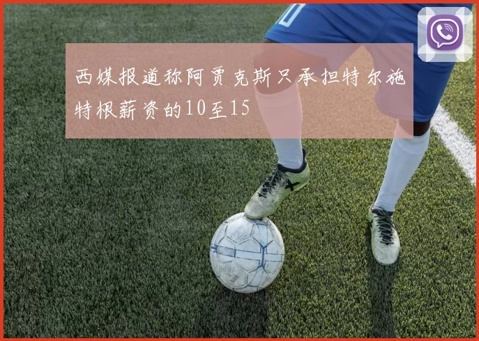 西媒报道称阿贾克斯只承担特尔施特根薪资的10至15