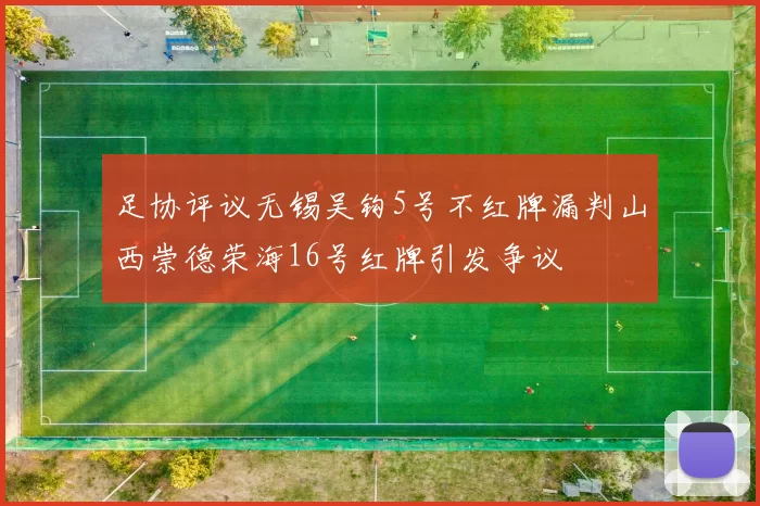 足协评议无锡吴钩5号不红牌漏判山西崇德荣海16号红牌引发争议